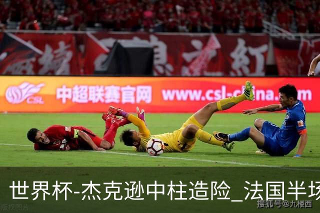 世界杯-杰克逊中柱造险 法国半场仅1射暂0-0塞内加尔