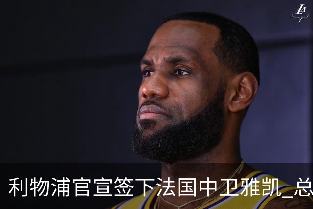利物浦官宣签下法国中卫雅凯 总价6000万镑签约5+1年