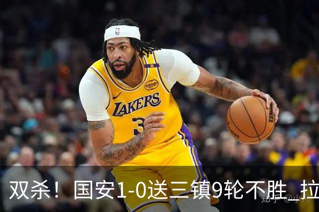 双杀！国安1-0送三镇9轮不胜 拉莫斯头槌制胜张稀哲疑似重伤伤退