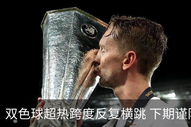 双色球超热跨度反复横跳 下期谨防1现象连开