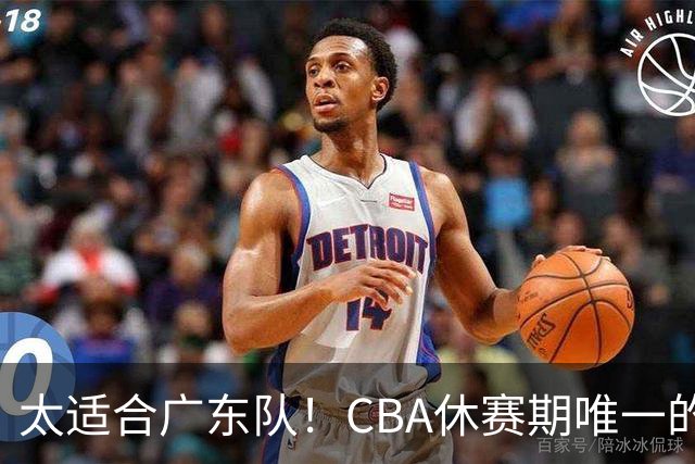 太适合广东队！CBA休赛期唯一的锋线大鱼，或被朱芳雨捡漏签下？