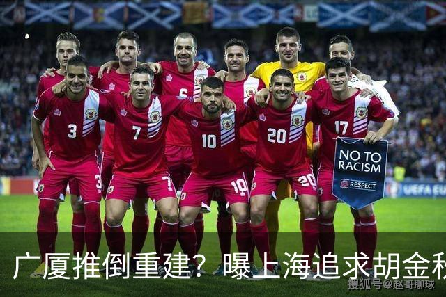 广厦推倒重建？曝上海追求胡金秋欲组豪阵 篮协新政让国企形成垄断
