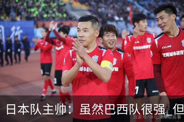 日本队主帅：虽然巴西队很强 但我们会找到取胜之道